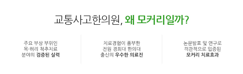 교통사고한의원, 왜 모커리일까? 주요 부상 부위인 목·허리 척추치료 분야의 검증된 실력 치료경험이 풍부한 전원 경희대 한의대 출신의 우수한 의료진 논문발표 및 연구로 객관적으로 입증된 모커리 치료효과